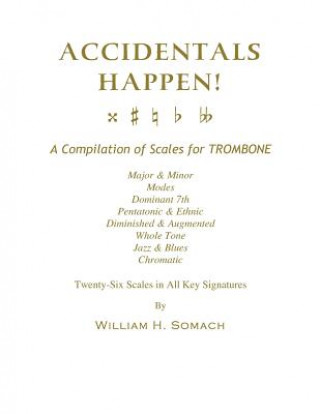 Carte ACCIDENTALS HAPPEN! A Compilation of Scales for Trombone Twenty-Six Scales in All Key Signatures: Major & Minor, Modes, Dominant 7th, Pentatonic & Eth William H Somach