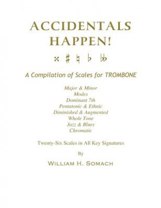 Kniha ACCIDENTALS HAPPEN! A Compilation of Scales for Trombone Twenty-Six Scales in All Key Signatures: Major & Minor, Modes, Dominant 7th, Pentatonic & Eth William H Somach