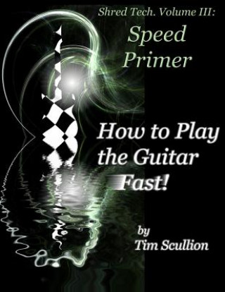 Kniha Shred Tech. Volume III: How to Play the Guitar Fast: Speed Primer Tim Scullion