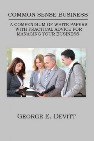 Książka Common Sense Business: A Compendium Of White Papers With Practical Advice For Managing Your Business George E Devitt