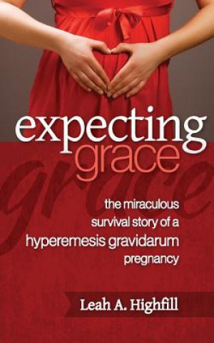 Buch Expecting Grace: The Miraculous Survival Story of a Hyperemesis Gravidarum Pregnancy Leah a Highfill