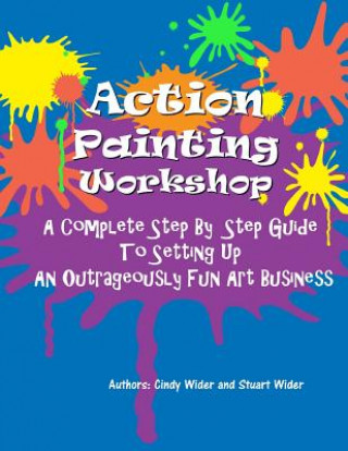 Книга Action Painting Workshop: A Complete Step By Step Guide To Setting Up An Outrageously Fun Art Business Cindy Wider