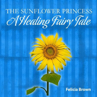 Könyv The Sunflower Princess: A Healing Fairy Tale Felicia Brown