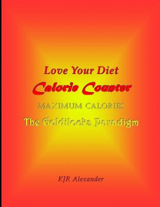 Libro Love Your Diet Calorie Counter: Maximum Calories The Goldilocks Paradigm K J R Alexander