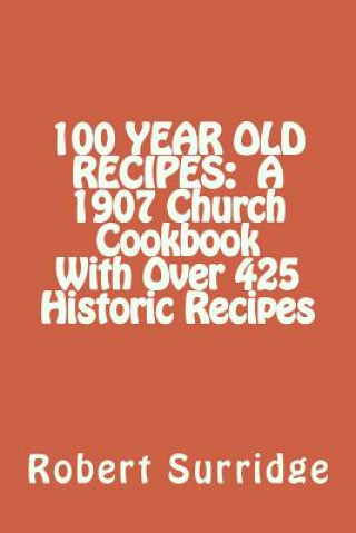 Kniha 100 Year Old Recipes: A 1907 Church Cookbook With Over 425 Historic Recipes Robert W Surridge D Ed