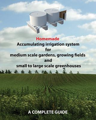 Kniha Homemade Accumulating irrigation system for medium scale gardens, growing fields and small to large scale greenhouses: Complete guide MR Dino Rondic
