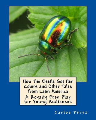 Książka How The Beetle Got Her Colors and Other Tales from Latin America: A Play for Young Audiences Carlos Perez