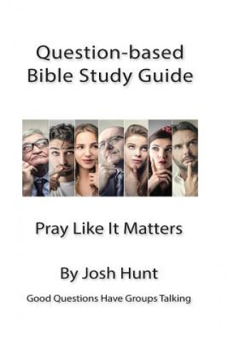 Könyv Good Questions Have Small Groups Talking -- Pray Like It Matters: Pray Like It Matters Josh Hunt
