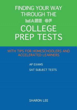 Carte Finding Your Way through the Maze of College Prep Tests: A Guide to APs and SAT Subject Tests with Tips for Homeschoolers and Accelerated Learners Sharon Lee