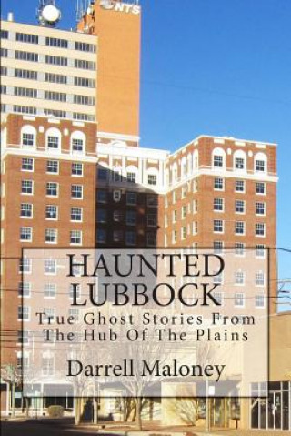 Könyv Haunted Lubbock: True Ghost Stories From The Hub Of The Plains Darrell Maloney