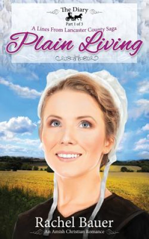 Könyv Plain Living: The Diary 1 - A Lines from Lancaster County Saga Rachel Bauer
