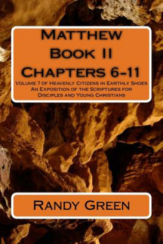 Knjiga Matthew Book II: Chapters 6-11: Volume 7 of Heavenly Citizens in Earthly Shoes, An Exposition of the Scriptures for Disciples and Young Randy Green