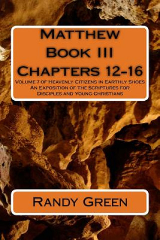 Carte Matthew Book III: Chapters 12-16: Volume 7 of Heavenly Citizens in Earthly Shoes, An Exposition of the Scriptures for Disciples and Youn Randy Green