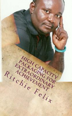 Kniha High Capacity Packaging For Extraordinary Achievement: Knowledge Packaging For High Profit Ritchie Felix