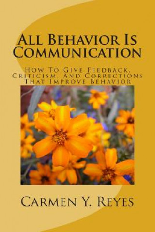 Könyv All Behavior Is Communication Revised Second Edition: How To Give Feedback, Criticism, And Corrections That Improve Behavior Carmen Y Reyes