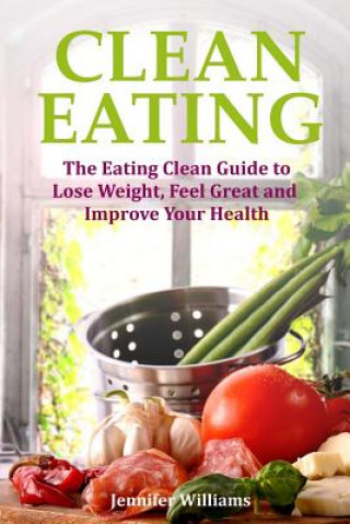 Buch Clean Eating: The Eating Clean Guide to Lose Weight, Feel Great and Improve Your Health Jennifer Williams