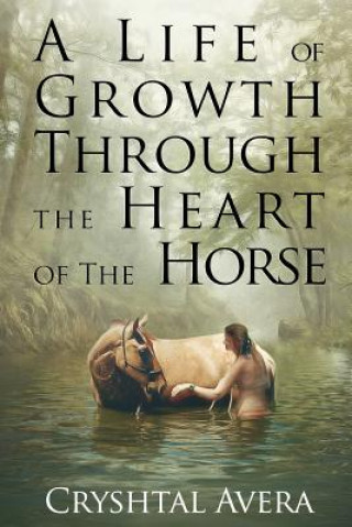 Kniha A Life of Growth Through the Heart of the Horse Cryshtal Avera