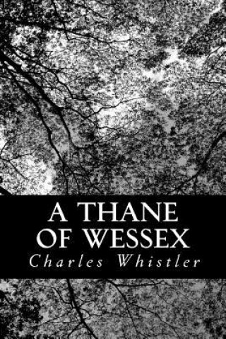 Kniha A Thane of Wessex: Being a Story of the Great Viking Raids Into Somerset Charles Whistler