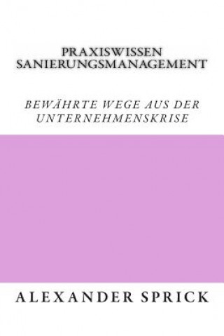 Knjiga Praxiswissen Sanierungsmanagement: Bewährte Wege aus der Unternehmenskrise Alexander Sprick