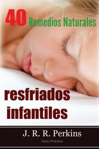 Könyv Resfriados Infantiles: 40 Remedios Naturales: Guía Práctica J R R Perkins