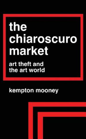 Kniha The Chiaroscuro Market: Art Theft and the Art World Kempton Mooney