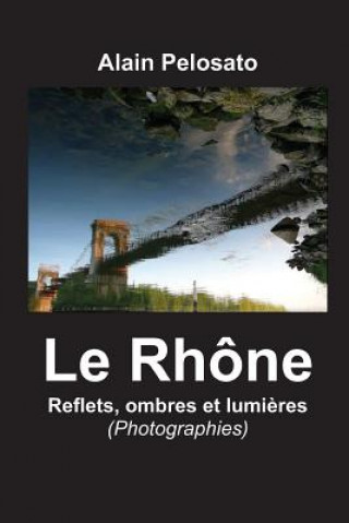 Kniha Le Rhône, reflets, ombres et luml?res Alain Pelosato