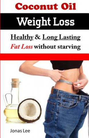 Kniha Coconut Oil Weight Loss: Healthy Long Lasting Fat Loss Without Starving MR Jonas Lee