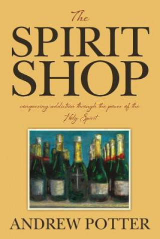 Könyv The Spirit Shop: conquering addiction through the power of the Holy Spirit Andrew Potter