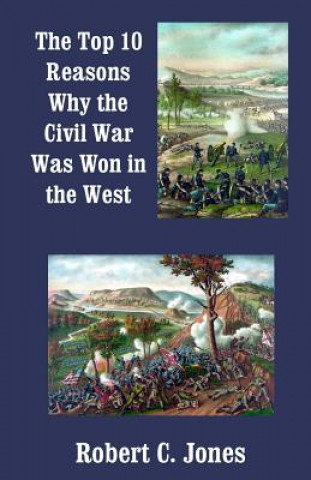 Kniha The Top 10 Reasons Why the Civil War Was Won in the West Robert C Jones