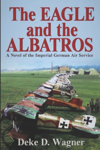 Kniha The Eagle and the Albatros: A Novel of the Imperial German Air Service MR Deke D Wagner