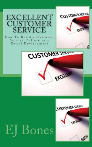 Kniha Excellent Customer Service: How To Build a Customer Service Culture in a Retail Environment E J Bones