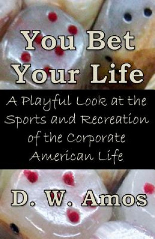 Book You Bet Your Life: A Playful Look at the Sports and Recreation of the Corporate American Life D W Amos