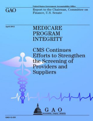 Könyv Medicare Program Integrity: CMS Continues Efforts to Strengthen the Screening of Providers and Suppliers Us Government Accountability Office