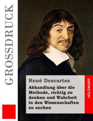 Kniha Abhandlung über die Methode, richtig zu denken und Wahrheit in den Wissenschaften zu suchen (Großdruck) René Descartes