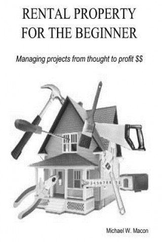 Kniha RENTAL PROPERTY FOR THE BEGINNER - Managing a project from thought to profit Michael W Macon