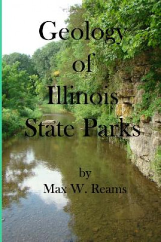Könyv Geology of Illinois State Parks: A guide to the physical side of 28 must-see wonders of Illinois Dr Max W Reams