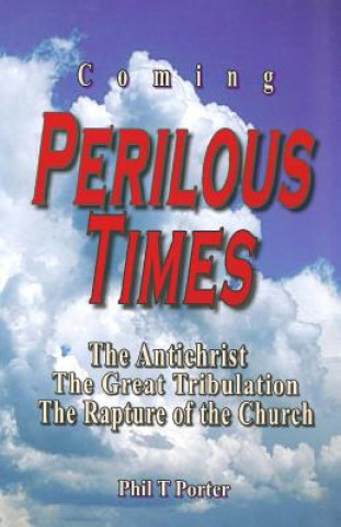 Kniha Coming Perilous Times: The Antichrist, The Great Tribulation, The Rapture of the Church Phil T Porter