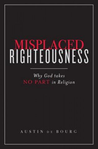 Carte Misplaced Righteousness: Why God takes NO PART in Religion Austin De Bourg