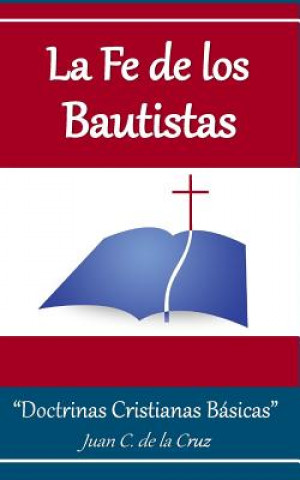 Carte La Fe de los Bautistas: "Doctrinas Bíblicas Básicas" Juan C De La Cruz Phd