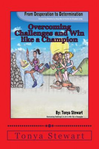 Carte Desperation to Determination: Overcoming Dilemmas by Using How to Factors for Kingdom Living.: How To Overcome the Challenges in Life and Win like a Tonya Stewart