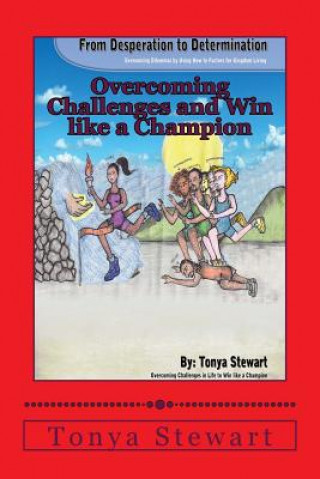 Book Desperation to Determination: Overcoming Dilemmas by Using How to Factors for Kingdom Living.: How To Overcome the Challenges in Life and Win like a Tonya Stewart