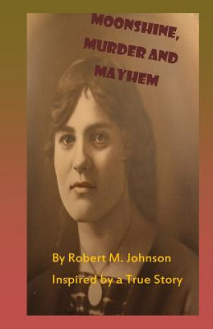 Carte Moonshine, Murder and Mayhem: Inspired by a True Story Robert M Johnson