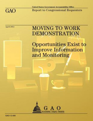 Knjiga Movine to Work Demonstration: Opportunities Exist to Improve Information and Monitoring Us Government Accountability Office