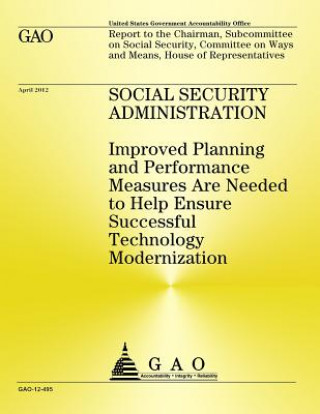 Kniha Social Security Administration: Improved Planning and Performance Measures Are Needed to Help Ensure Successful Technology Modernization Us Government Accountability Office