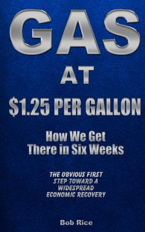 Kniha Gas at $1.25 Per Gallon: How We Get There in Six Weeks Bob Rice