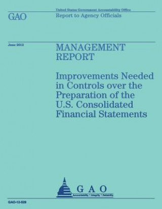 Kniha Management Report: Improvements Needed in Controls over the Preparation of the U.S. Consolidated Financial Statements Us Government Accountability Office