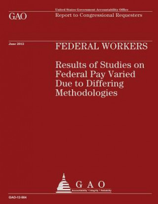 Book Federal Workers: Results of Studies on Federal Pay Varied Due to Differing Methodologies Us Government Accountability Office