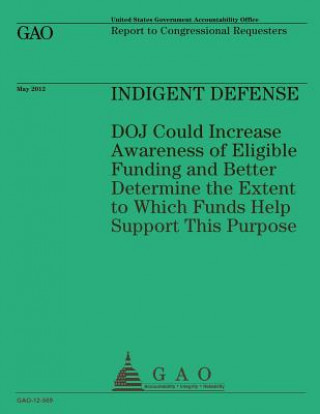 Kniha Indigent Defense: DOJ Could Increase Awareness of Eligible Funding and Better Determine the Extent to Which Funds Help Support This Purp Us Government Accountability Office