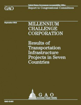 Könyv Millennium Challenge Corporation: Results of Transportation Infrastructure Projects in Seven Countries Us Government Accountability Office