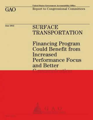 Kniha Surface Transportation: Financing Program Could Benefit from Increased Performance Focus and Better Communication Us Government Accountability Office